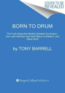 Born to Drum: The Truth about the World's Greatest Drummers--From John Bonham and Keith Moon to Sheila E. and Dave Grohl