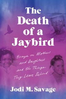 The Death of a Jaybird: Essays on Mothers and Daughters and the Things They Leave Behind