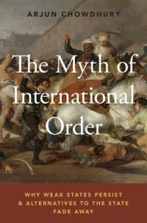The Myth of International Order: Why Weak States Persist and Alternatives to the State Fade Away