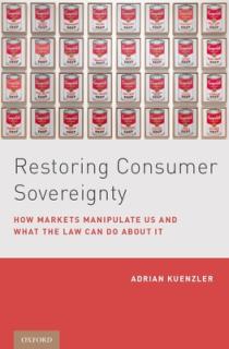 Restoring Consumer Sovereignty: How Markets Manipulate Us and What the Law Can Do about It