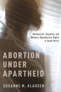 Abortion Under Apartheid: Nationalism, Sexuality, and Women's Reproductive Rights in South Africa