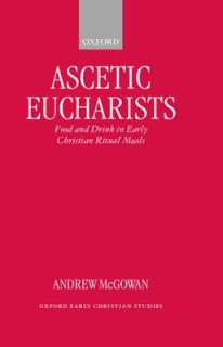 Ascetic Eucharists: Food and Drink in Early Christian Ritual Meals
