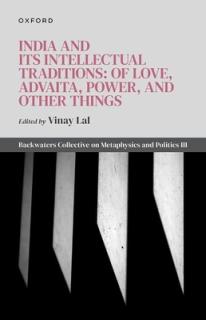 India and Its Intellectual Traditions: Of Love, Advaita, Power, and Other Things: Backwaters Collective on Metaphysics and Politics III
