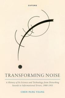 Transforming Noise: A History of Its Science and Technology from Disturbing Sounds to Informational Errors, 1900-1955