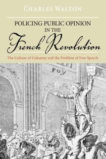 Policing Public Opinion in the French Revolution: The Culture of Calumny and the Problem of Free Speech