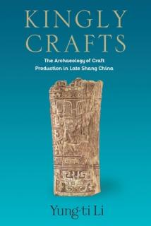 Kingly Crafts: The Archaeology of Craft Production in Late Shang China