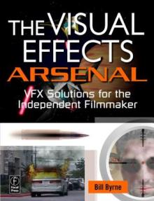 The Visual Effects Arsenal: Vfx Solutions for the Independent Filmmaker [With DVD ROM]