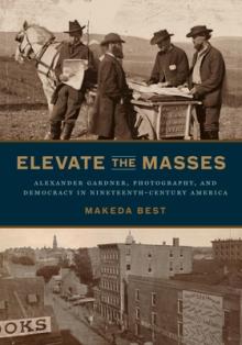 Elevate the Masses: Alexander Gardner, Photography, and Democracy in Nineteenth-Century America