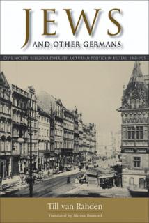 Jews and Other Germans: Civil Society, Religious Diversity, and Urban Politics in Breslau, 1860-1925