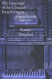 The Language of the Classical French Organ: A Musical Tradition Before 1800, New and Expanded Edition