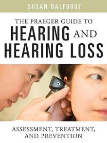 The Praeger Guide to Hearing and Hearing Loss: Assessment, Treatment, and Prevention