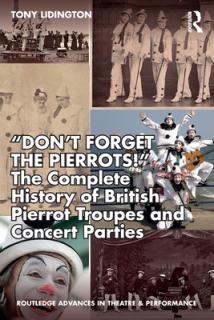 Don't Forget The Pierrots!'' The Complete History of British Pierrot Troupes & Concert Parties
