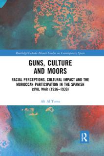 Guns, Culture and Moors: Racial Perceptions, Cultural Impact and the Moroccan Participation in the Spanish Civil War (1936-1939)