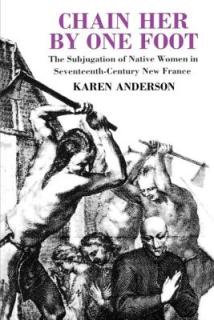 Chain Her by One Foot: The Subjugation of Native Women in Seventeenth-Century New France