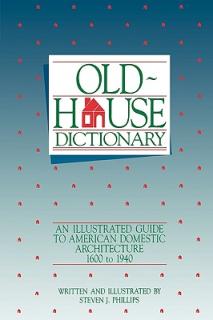 Old-House Dictionary: An Illustrated Guide to American Domestic Architecture (1600-1940)