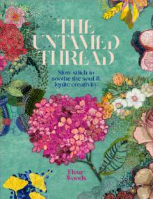 The Untamed Thread: Slow Stitch to Soothe the Soul and Ignite Creativity Volume 1