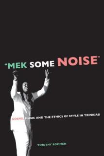 Mek Some Noise: Gospel Music and the Ethics of Style in Trinidad Volume 11