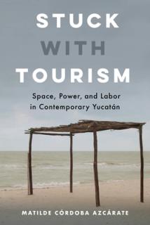 Stuck with Tourism: Space, Power, and Labor in Contemporary Yucatan