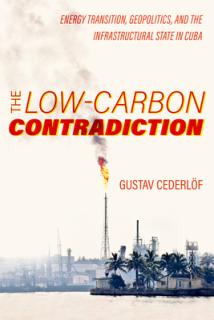 The Low-Carbon Contradiction: Energy Transition, Geopolitics, and the Infrastructural State in Cuba Volume 13