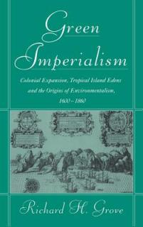 Green Imperialism: Colonial Expansion, Tropical Island Edens and the Origins of Environmentalism, 1600 1860