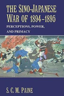 The Sino-Japanese War of 1894 1895: Perceptions, Power, and Primacy