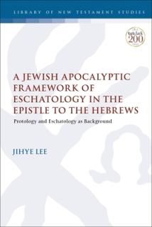 A Jewish Apocalyptic Framework of Eschatology in the Epistle to the Hebrews: Protology and Eschatology as Background