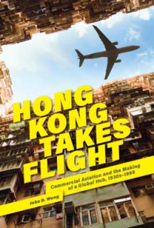 Hong Kong Takes Flight: Commercial Aviation and the Making of a Global Hub, 1930s-1998