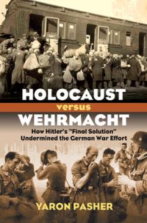 Holocaust Versus Wehrmacht: How Hitler's Final Solution Undermined the German War Effort