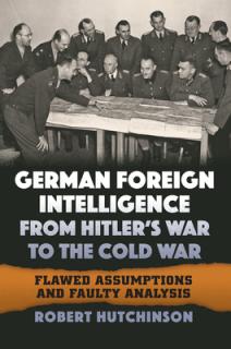 German Foreign Intelligence from Hitler's War to the Cold War: Flawed Assumptions and Faulty Analysis