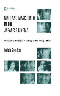 Myth and Masculinity in the Japanese Cinema: Towards a Political Reading of the Tragic Hero