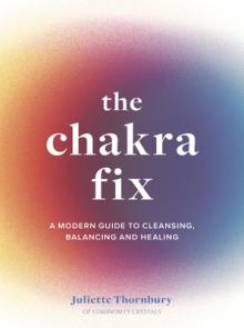 The Chakra Fix: A Modern Guide to Cleansing, Balancing and Healingvolume 5