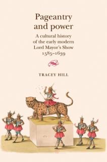 Pageantry and Power: A Cultural History of the Early Modern Lord Mayor's Show 1585-1639