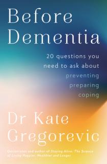 Before Dementia: 20 questions you need to ask about understanding, preventing, preparing for and coping with dementia from the specialist d