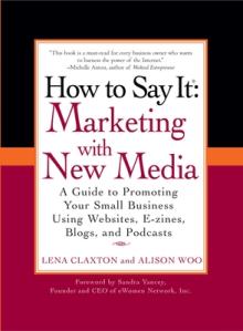 How to Say It: Marketing with New Media: A Guide to Promoting Your Small Business Using Websites, E-Zines, Blogs, and Podcasts