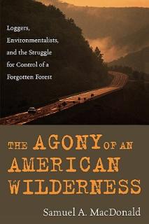The Agony of an American Wilderness: Loggers, Environmentalists, and the Struggle for Control of a Forgotten Forest