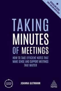 Taking Minutes of Meetings: How to Take Efficient Notes That Make Sense and Support Meetings That Matter