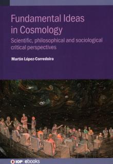Fundamental Ideas in Cosmology: Scientific, Philosophical and Sociological Critical Perspectives