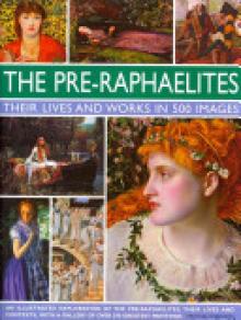 The Pre-Raphaelites: Their Lives and Works in 500 Images: A Study of the Artists, Their Lives and Context, with 500 Images, and a Gallery Showing 300