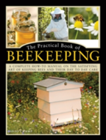 The Practical Book of Beekeeping: A Complete How-To Manual on the Satisfying Art of Keeping Bees and Their Day to Day Care