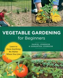 Vegetable Gardening for Beginners: Learn to Grow Anything No Matter Where You Live