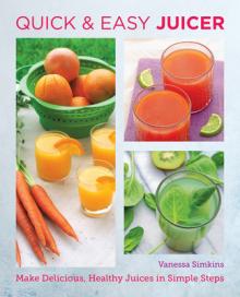 Quick and Easy Juicing Recipes: Make Delicious, Healthy Juices in Simple Steps