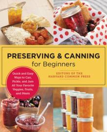 Preserving and Canning for Beginners: Quick and Easy Ways to Can, Pickle, and Jam All Your Favorite Veggies, Fruits, and Meats