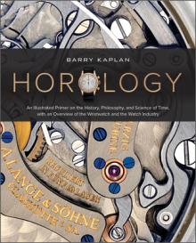 Horology: An Illustrated Primer on the History, Philosophy, and Science of Time, with an Overview of the Wristwatch and the Watc