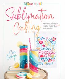 Sublimation Crafting: The Ultimate DIY Guide to Printing and Pressing Vibrant Tumblers, T-Shirts, Home Dcor, and More