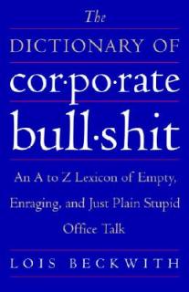 The Dictionary of Corporate Bullshit: An A to Z Lexicon of Empty, Enraging, and Just Plain Stupid Office Talk