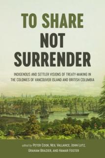 To Share, Not Surrender: Indigenous and Settler Visions of Treaty-Making in the Colonies of Vancouver Island and British Columbia