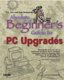 T.J. Lee and Lee Hudspeth's Absolute Beginner's Guide to PC Upgrades