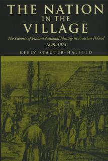 The Nation in the Village: The Genesis of Peasant National Identity in Austrian Poland, 1848-1914