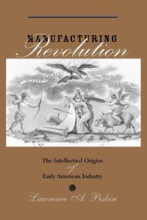 Manufacturing Revolution: The Intellectual Origins of Early American Industry
