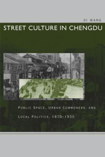 Street Culture in Chengdu: Public Space, Urban Commoners, and Local Politics, 1870-1930